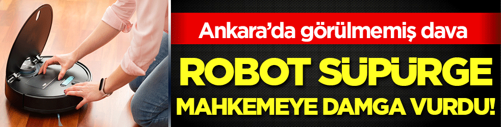 Ankara'da ilginç dava: Robot süpürge mahkemeye damga vurdu!