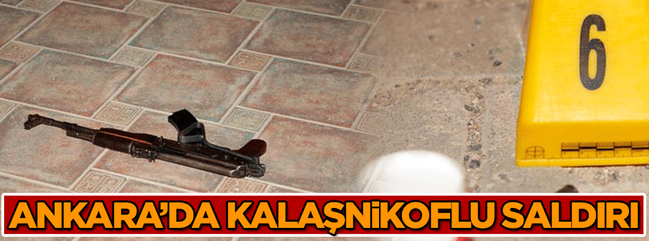 Ankara’da kalaşnikoflu saldırı