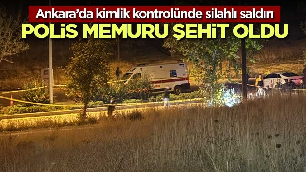 Ankara’da kimlik kontrolünde silahlı saldırı: Polis Ahmet Türkoğlu şehit oldu