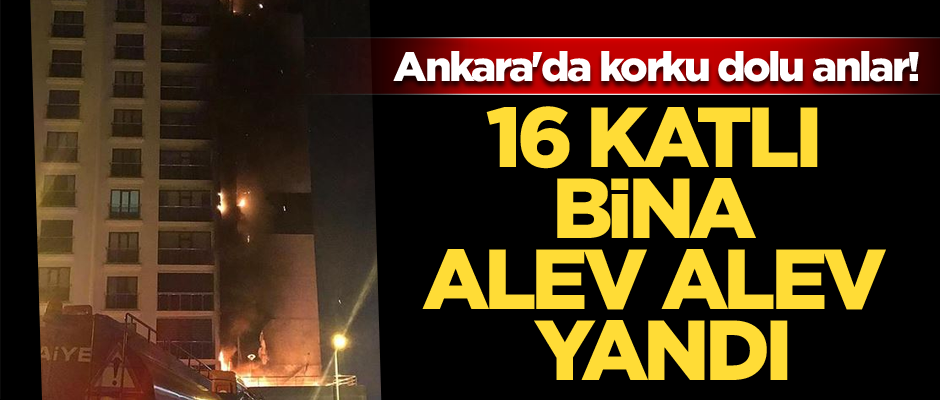 Ankara'da korku dolu anlar! 16 katlı, 160 daireli bina alev alev yandı