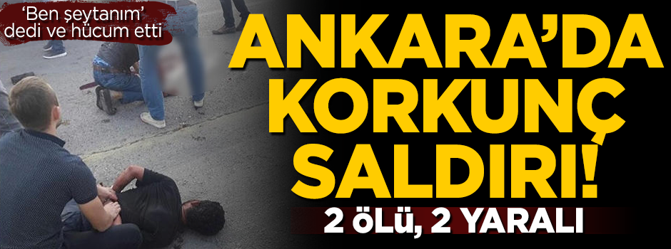 Ankara'da korkunç olay! 'Ben şeytanım dedi ve saldırdı'