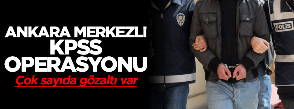 Ankara'da KPSS operasyonu: 59 gözaltı