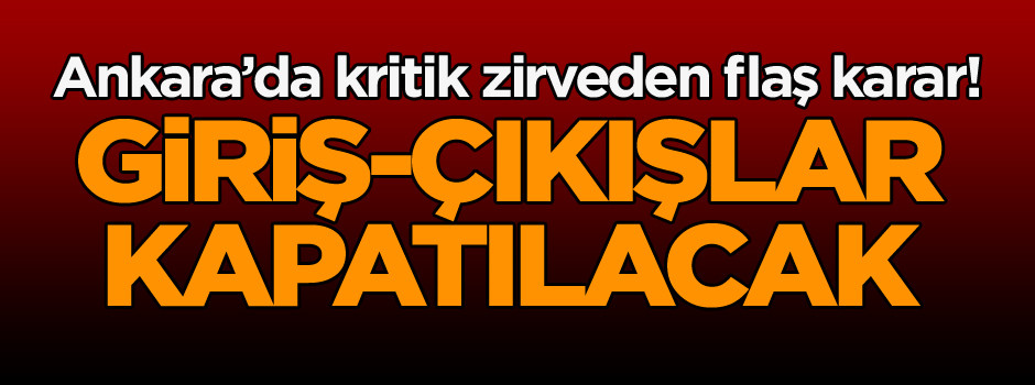 Başkent Ankara’da kritik zirveden flaş karar! Giriş-çıkışlar kapatılacak