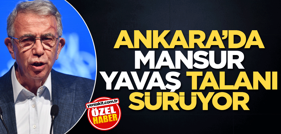 Ankara’da Mansur Yavaş talanı sürüyor