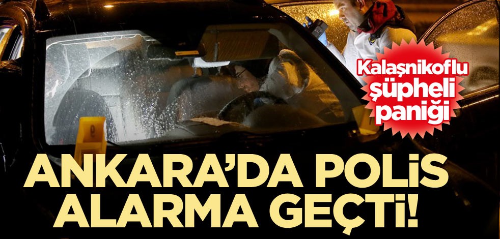 Ankara’da polis alarma geçti! Kalaşnikoflu şüpheli paniği