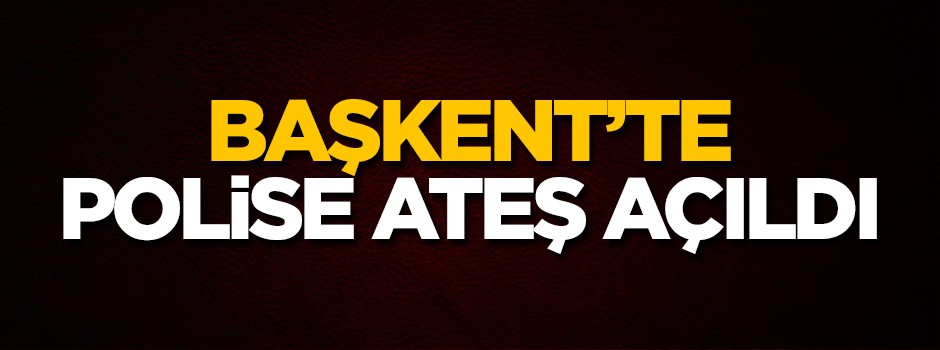 Ankara'da polise ateş açıldı!