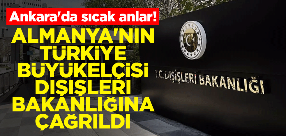 Ankara'da sıcak anlar! Almanya'nın Türkiye büyükelçisi, Dışişleri Bakanlığına çağrıldı