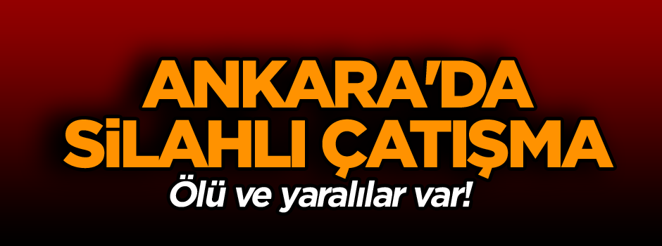 Ankara'da silahlı çatışma: Ölü ve yaralılar var!