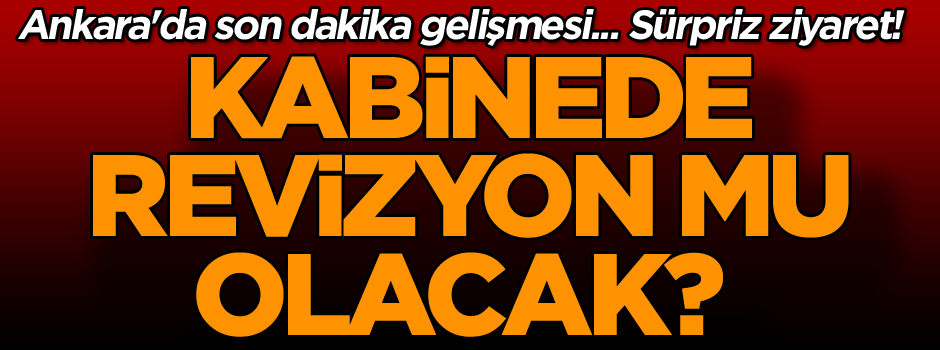 Ankara'da son dakika gelişmesi... Sürpriz ziyaret! Kabinede revizyon mu olacak?