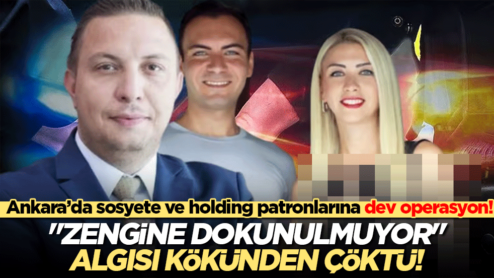 Ankara’da sosyete ve holding patronlarına dev operasyon! 