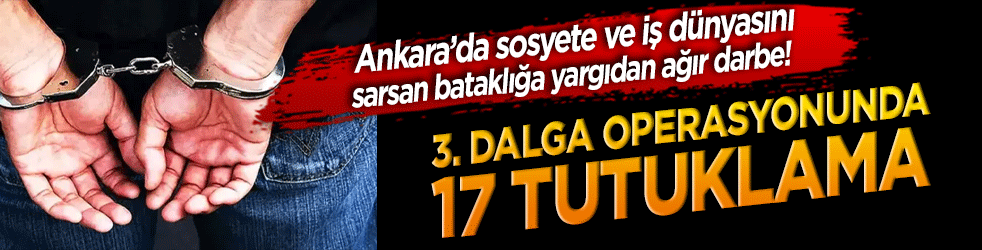 Ankara’da sosyete ve iş dünyasını sarsan bataklığa yargıdan ağır darbe! 3. Dalga operasyonunda 17 tutuklama!