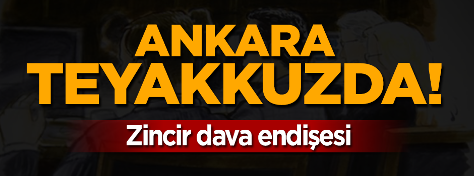 Ankara'da teyakkuz...Zincir dava endişesi