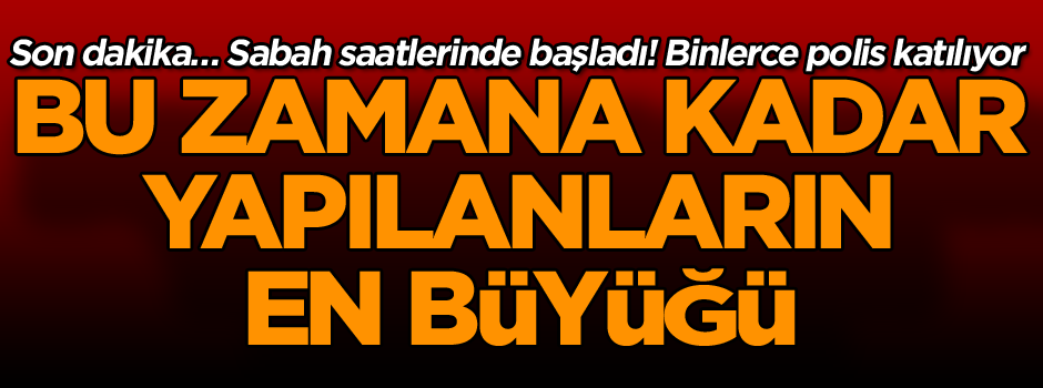 Ankara’da Türkiye’nin en büyük operasyonu başladı!
