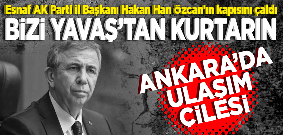 Ankara’da ulaşım çilesi! Esnaf AK Parti İl Başkanı Hakan Han Özcan’ın kapısını çaldı: Bizi Yavaş’tan kurtarın