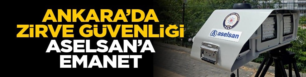 Ankara’da zirve güvenliği ASELSAN’a emanet