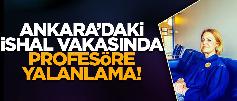 Ankara’daki ishal vakasında Gazi Üniversitesi öğretim üyesi Prof. Dr. Esin Davutoğlu Şenol'e yalanlama
