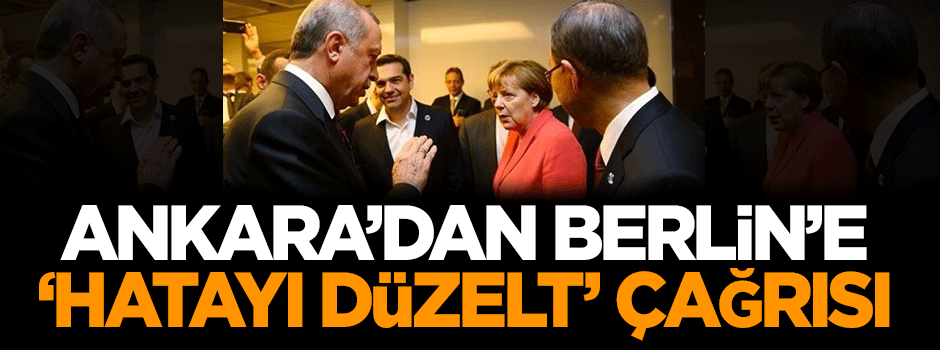 Ankara'dan Berlin’e ‘hatayı düzelt’ çağrısı