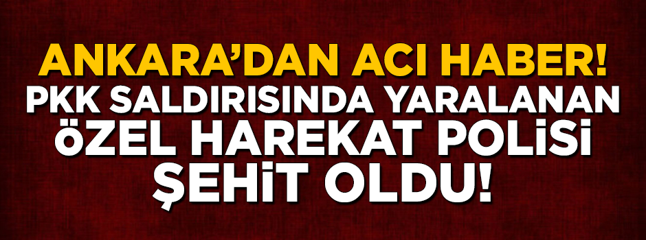 Ankara'dan çok acı haber! PKK saldırısında yaralanan özel harekat polisi şehit oldu