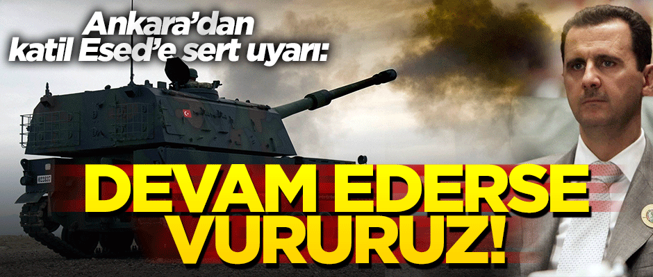 Ankara'dan Esed'e ayar: Devam ederse vururuz!