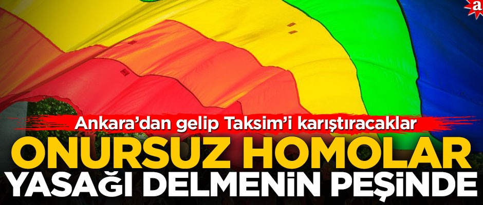 Ankara’dan gelip Taksim’i karıştıracaklar! Onursuz homolar yasağı delmenin peşinde
