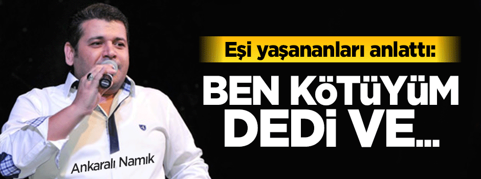 Ankaralı Namık'ın eşi yaşananları anlattı