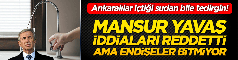 Ankaralılar içtiği sudan bile tedirgin! Mansur Yavaş iddiaları reddetti ama endişeler bitmiyor!
