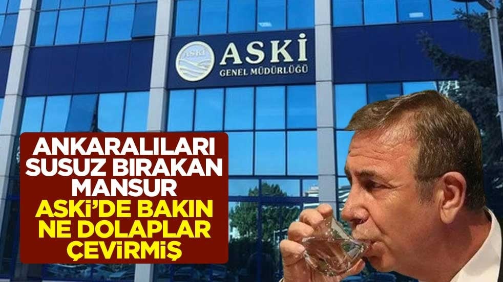 Ankaralıları susuz bırakan Mansur, ASKİ’de bakın ne dolaplar çevirmiş