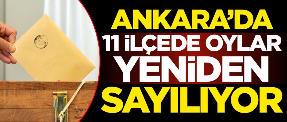 Ankara'nın 11 ilçesinde sayımlar yeniden yapılıyor