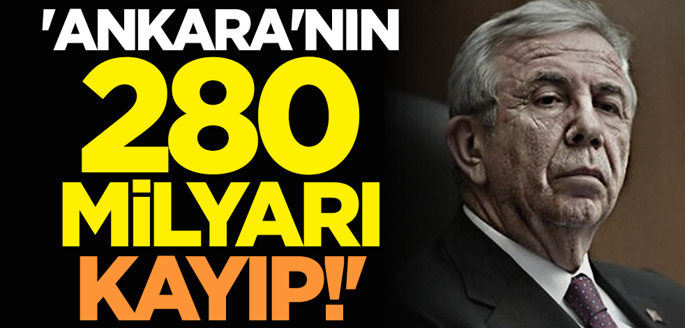 'Ankara'nın 280 milyarı kayıp!'