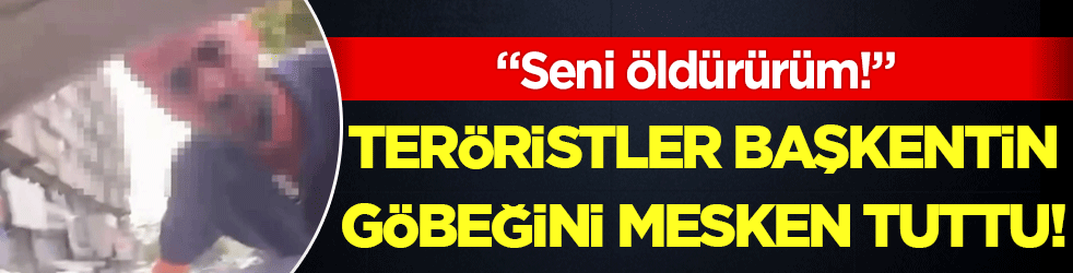 Teröristler başkentin göbeğini mesken tuttu: 'Seni öldürürüm!'