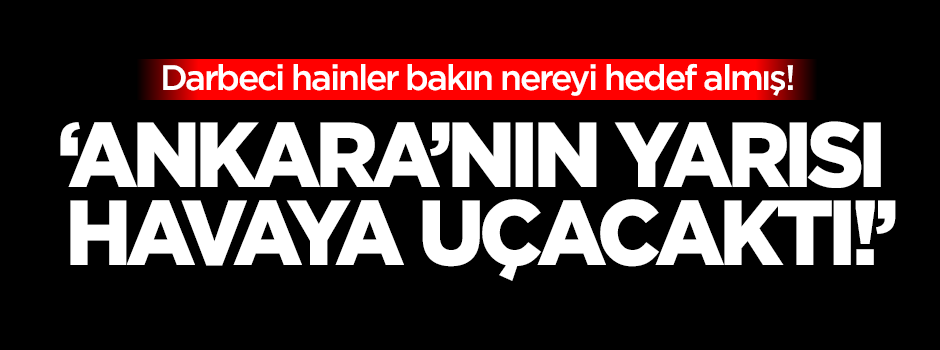 'Ankara'nın yarısı havaya uçacaktı!'
