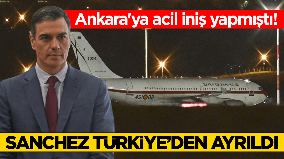Ankara'ya acil iniş yapmıştı! İspanya Başbakanı Sanchez, Türkiye’den ayrıldı