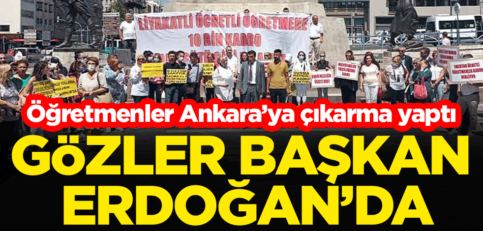 Ankara'ya çıkarma yapan ücretli öğretmenlerden Başkan Erdoğan'a çağrı