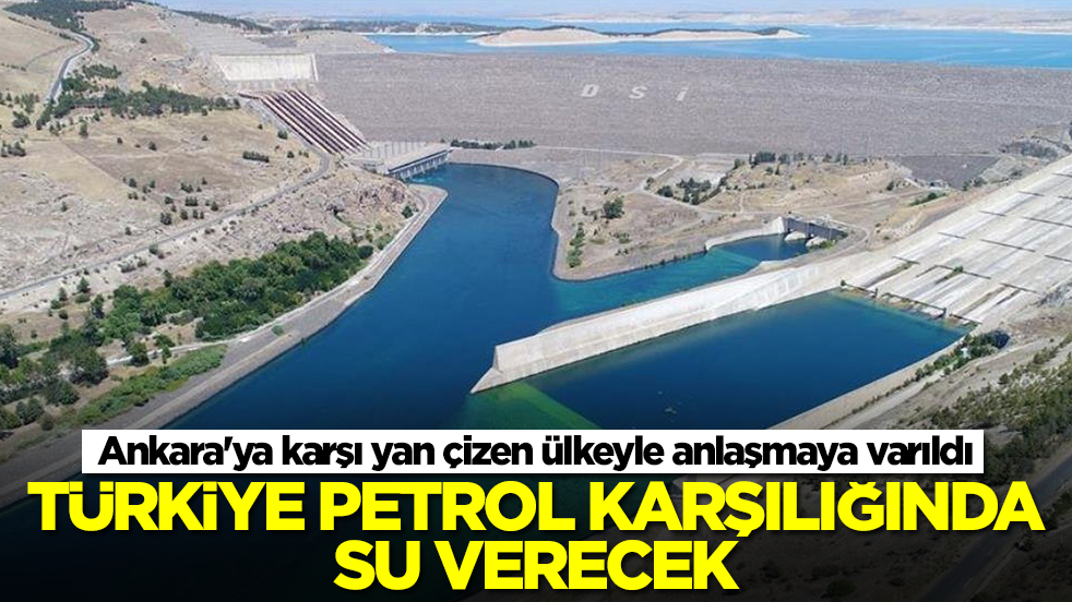 Ankara'ya karşı yan çizen ülkeyle anlaşmaya varıldı: Türkiye petrol karşılığında su verecek