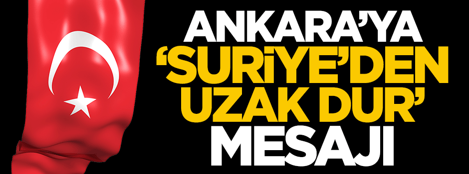 Ankara'ya "Suriye'den uzak dur" mesajı