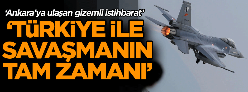 ‘Ankara’ya ulaşan gizemli istihbarat: Türkiye ile tam savaşma zamanı’