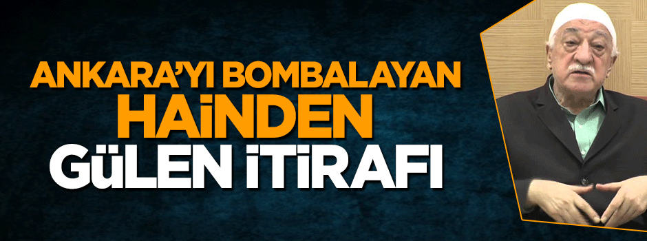 Ankara'yı bombalayan hain pilottan Fetullah Gülen itirafı