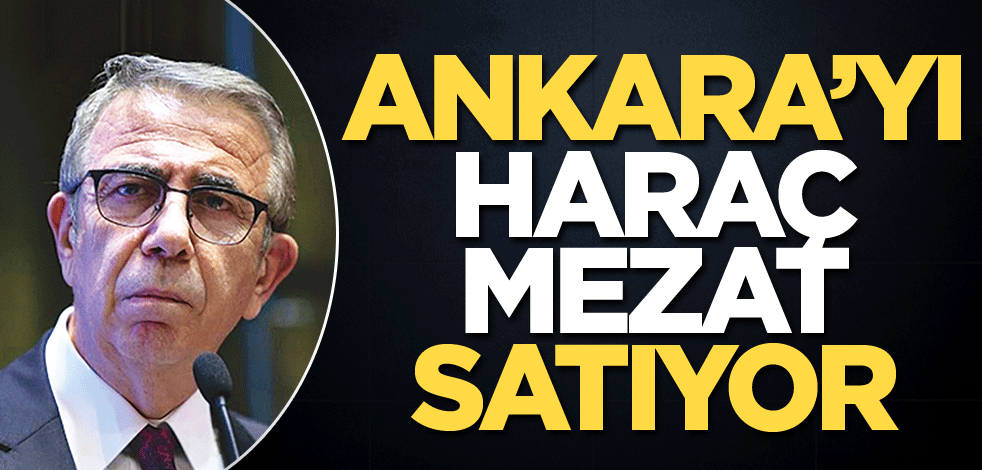 Ankara'yı haraç mezat satıyor