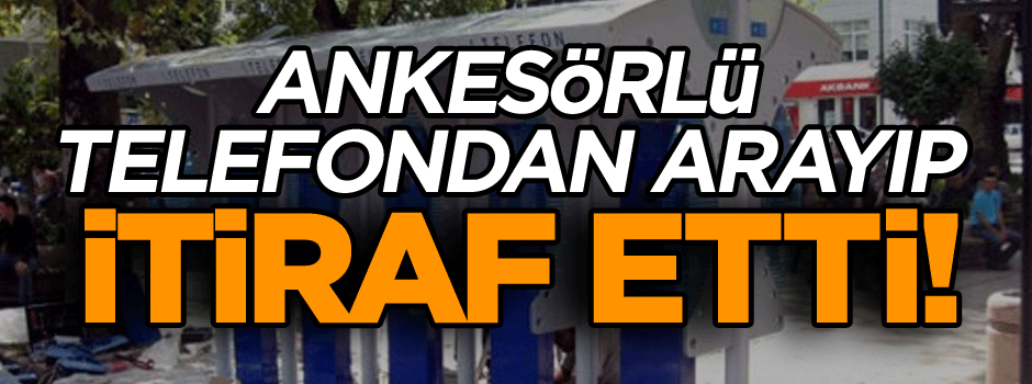 Ankesörlü telefondan arayıp… İtiraf etti!