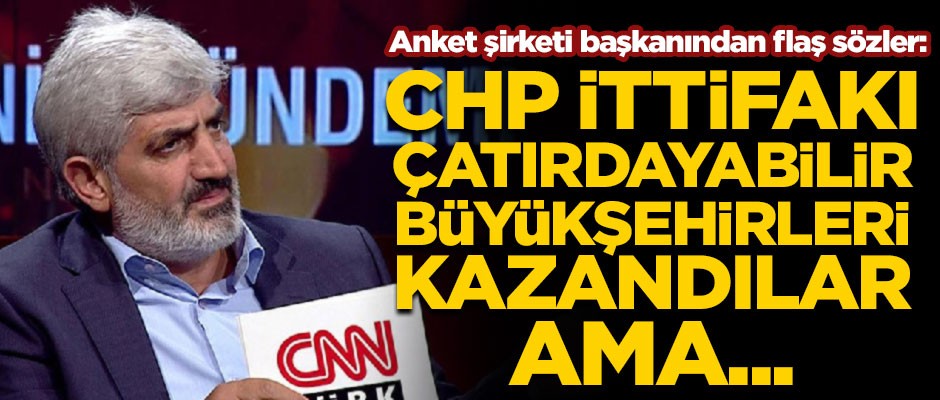 Anket şirketi başkanından flaş sözler! "CHP İttifakı çatırdayabilir, büyükşehirleri kazandılar ama..."