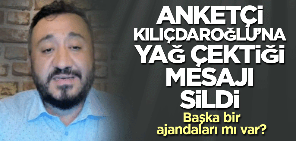 Anketçi Kemal Özkiraz, Kılıçdaroğlu'na yağ çektiği tweeti sildi