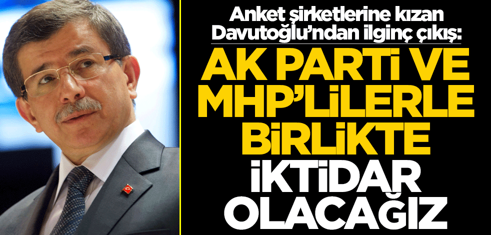 Anket şirketlerine kızan Davutoğlu'ndan garip açıklama: AK Parti ve MHP'lilerle iktidar olacağız