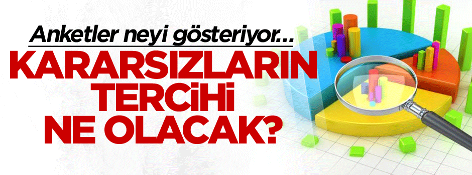 Anketler neyi gösteriyor… Kararsızların tercihi ne olacak?