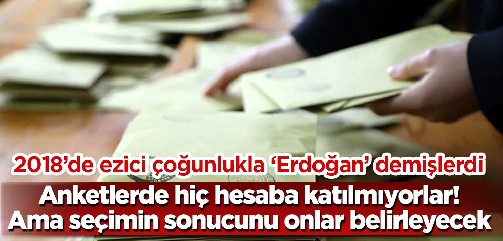 Anketlerde hiç hesaba katılmıyorlar! Ama seçimin sonucunu onlar belirleyecek! 2018'de ezici çoğunlukla 'Erdoğan' demişlerdi