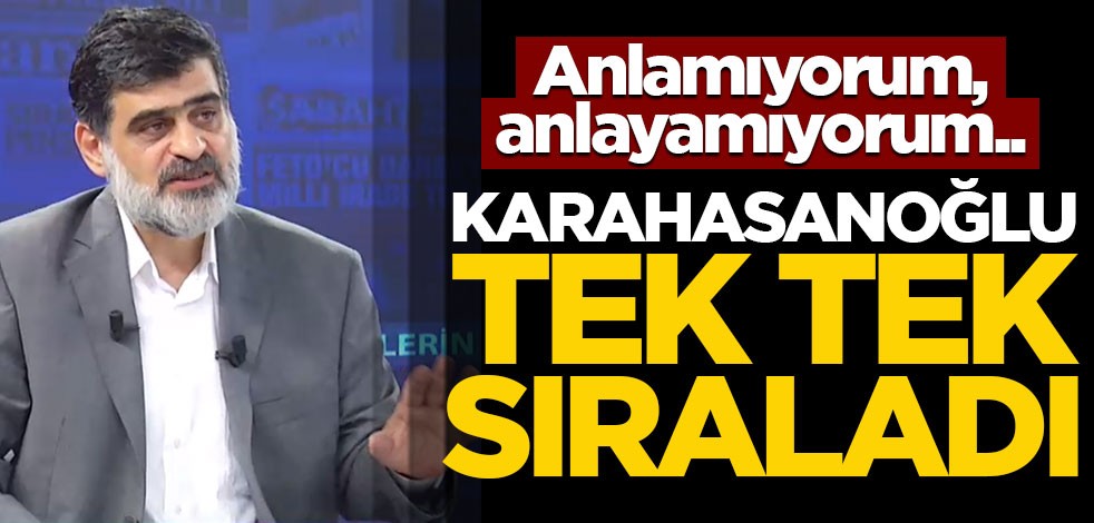 Anlamıyorum, anlayamıyorum.. Karahasanoğlu tek tek sıraladı