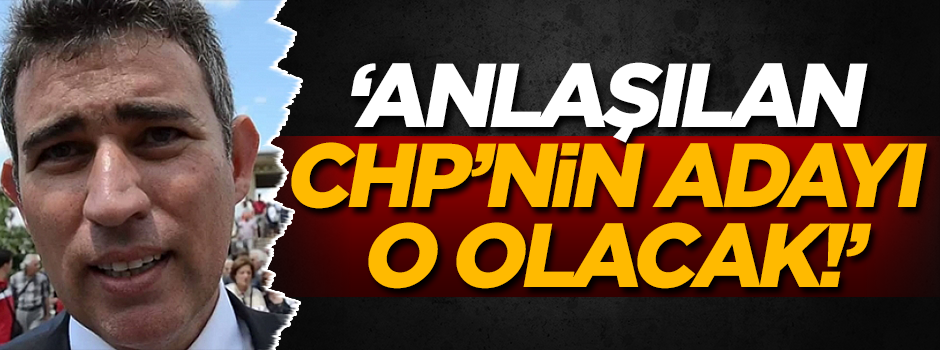 'Anlaşılan CHP'nin adayı o olacak!'