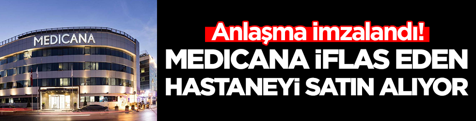 Anlaşma imzalandı: Medicana iflas eden hastaneyi satın alıyor