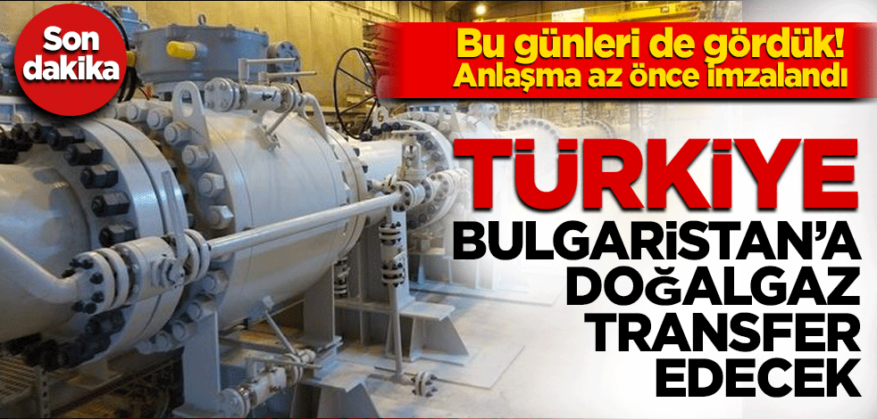 Anlaşma imzalandı! Türkiye Bulgaristan'a doğalgaz transfer edecek