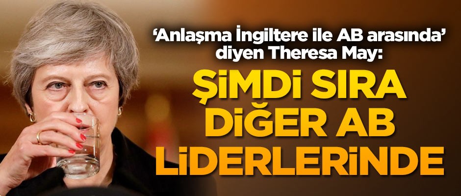 'Anlaşma İngiltere ile AB arasında' diyen Theresa May: Şimdi sıra AB liderlerinde