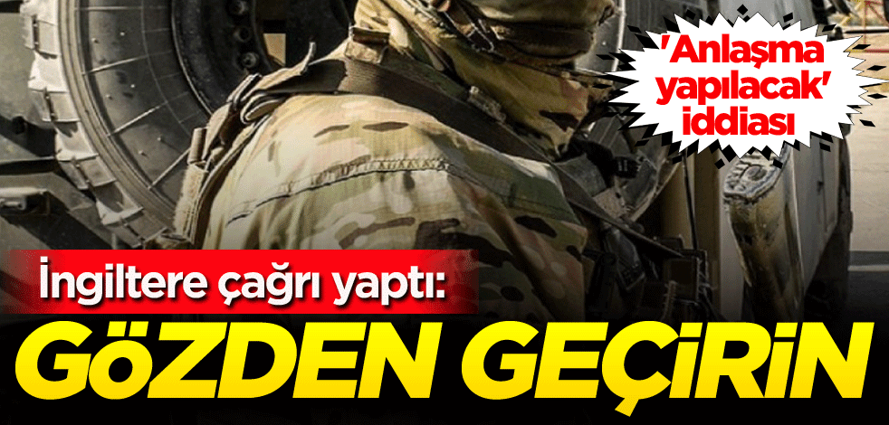 'Anlaşma yapılacak' iddiası! İngiltere çağrı yaptı: Gözden geçirin